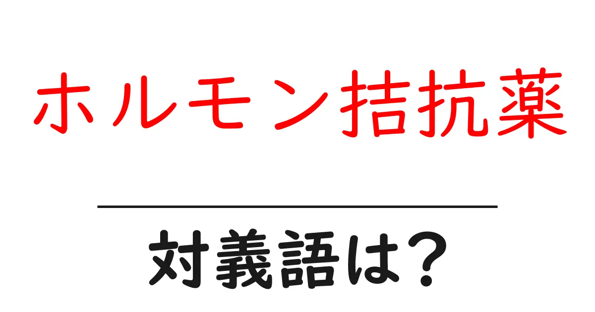 ホルモン拮抗薬の対義語・反対語を使用例を交えて分かりやすく解説!