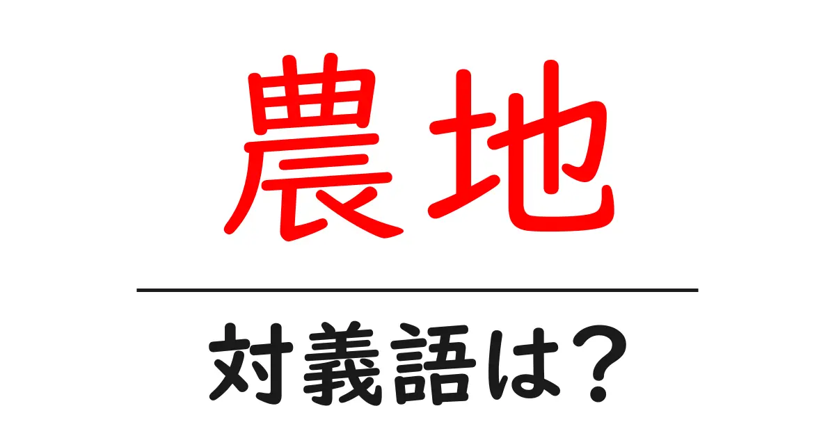 農地の対義語・反対語を使用例を交えて分かりやすく解説!