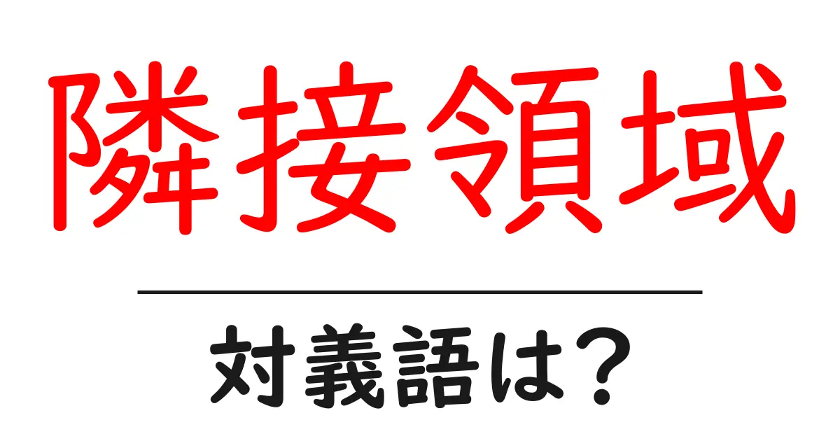 隣接領域の対義語・反対語を使用例を交えて分かりやすく解説！