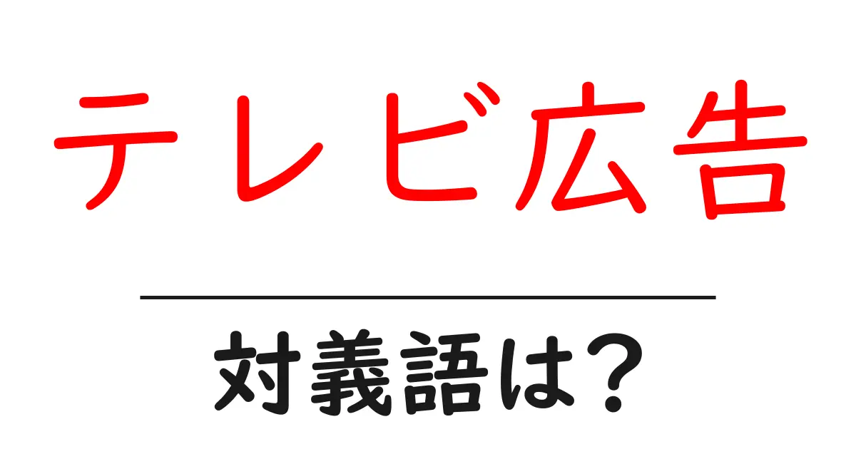 テレビ広告の対義語・反対語を使用例を交えて分かりやすく解説!