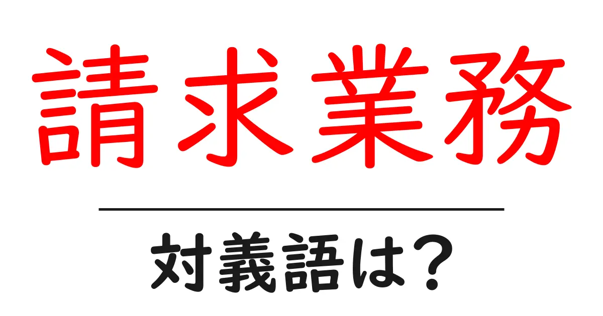 請求業務の対義語・反対語を使用例を交えて分かりやすく解説!