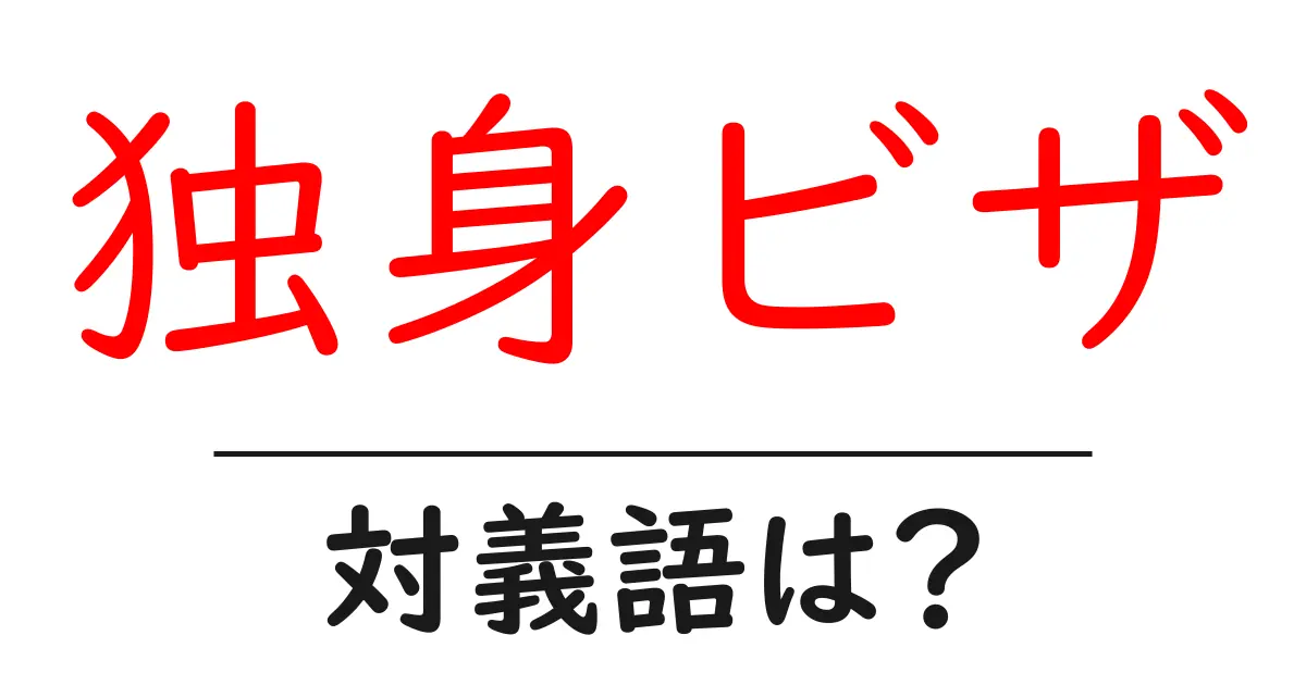 独身ビザの対義語・反対語を使用例を交えて分かりやすく解説!