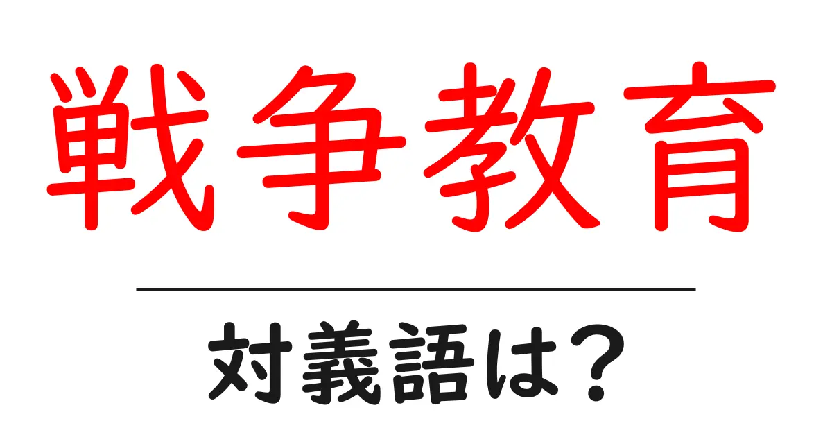戦争教育の対義語・反対語を使用例を交えて分かりやすく解説!