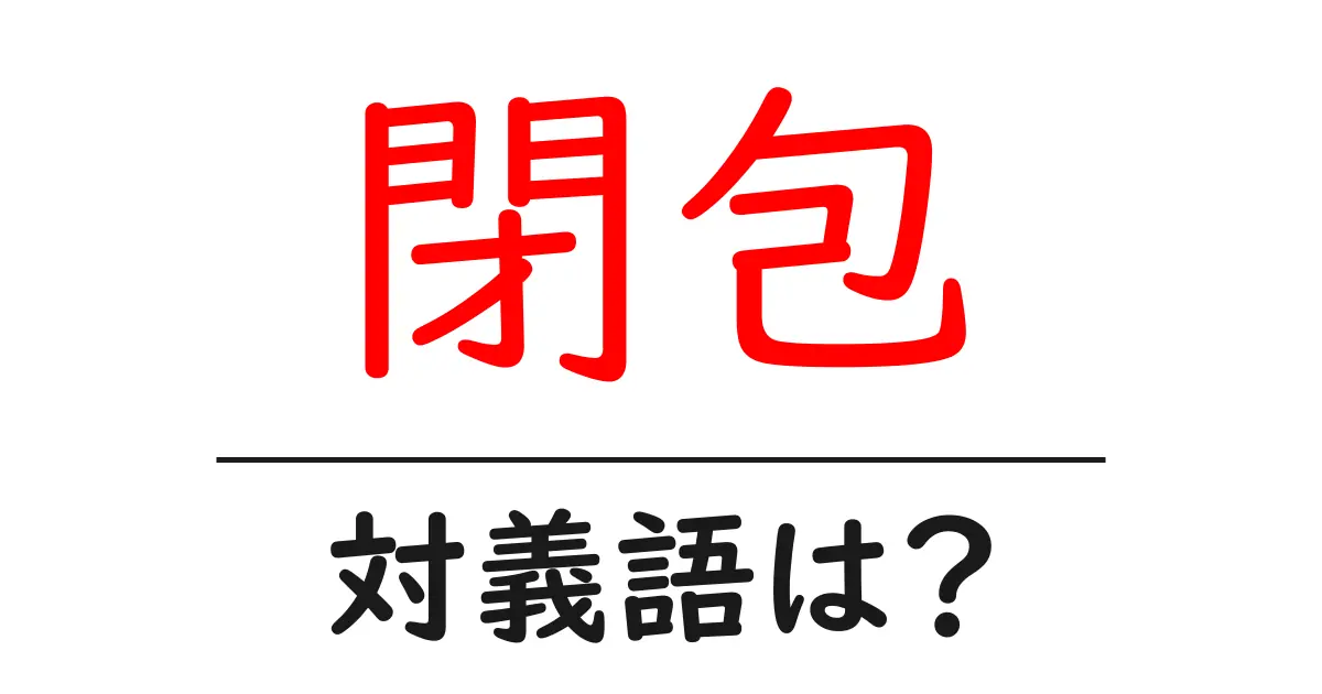 閉包の対義語・反対語を使用例を交えて分かりやすく解説!