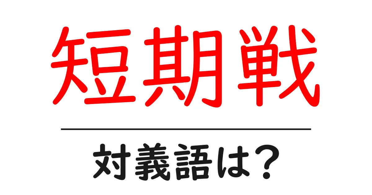 短期戦の対義語・反対語を使用例を交えて分かりやすく解説！