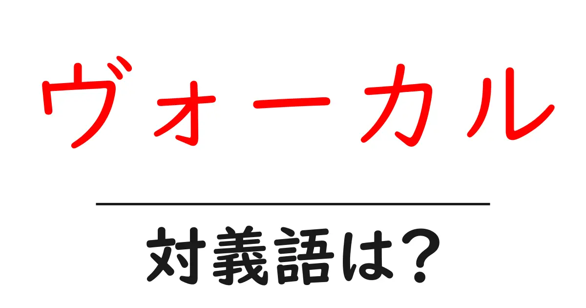 ヴォーカルの対義語・反対語を使用例を交えて分かりやすく解説!