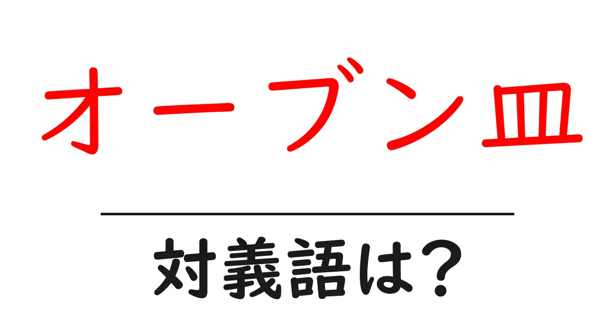 オーブン皿の対義語・反対語を使用例を交えて分かりやすく解説!
