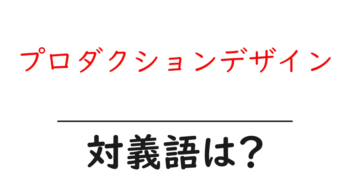 プロダクションデザインの対義語・反対語を使用例を交えて分かりやすく解説!