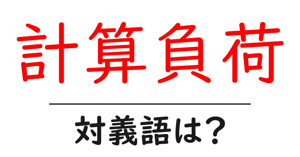 計算負荷の対義語・反対語を使用例を交えて分かりやすく解説！