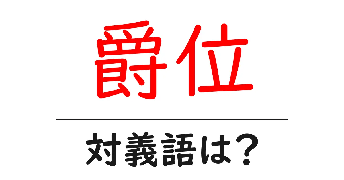 爵位の対義語・反対語を使用例を交えて分かりやすく解説！