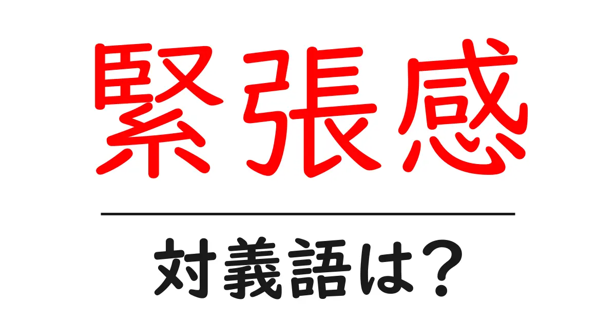 緊張感の対義語・反対語を使用例を交えて分かりやすく解説!