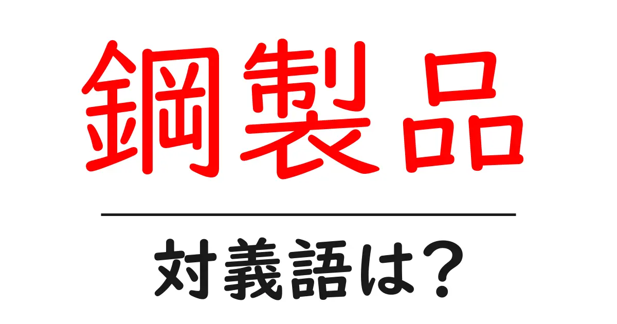 鋼製品の対義語・反対語を使用例を交えて分かりやすく解説！