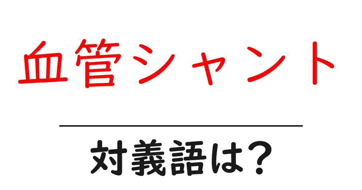 血管シャントの対義語・反対語を使用例を交えて分かりやすく解説！
