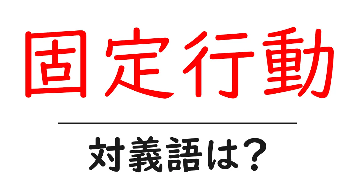 固定行動の対義語・反対語を使用例を交えて分かりやすく解説!