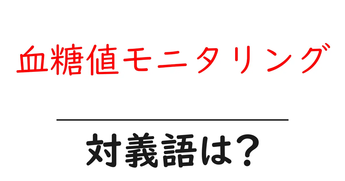 血糖値モニタリングの対義語・反対語を使用例を交えて分かりやすく解説!