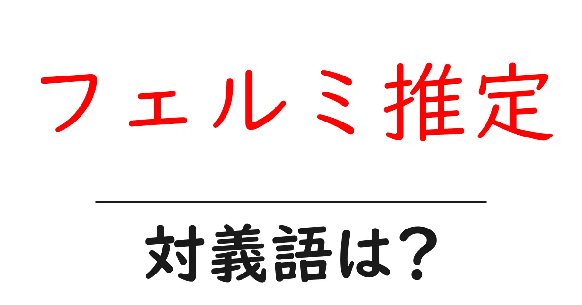 フェルミ推定の対義語・反対語を使用例を交えて分かりやすく解説！
