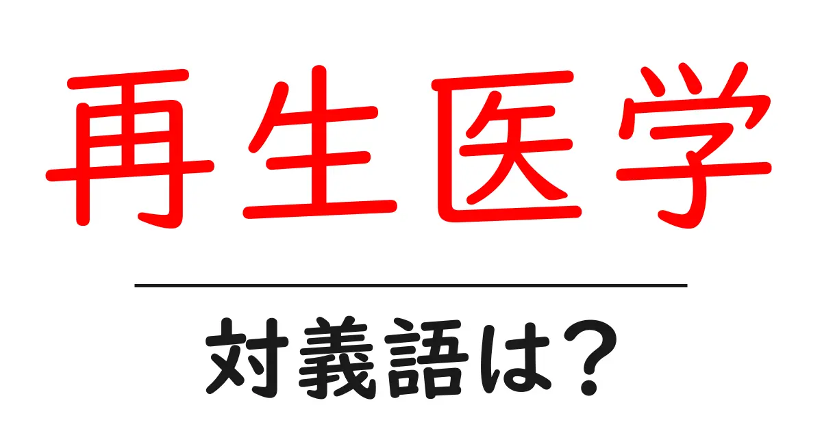 再生医学の対義語・反対語を使用例を交えて分かりやすく解説!