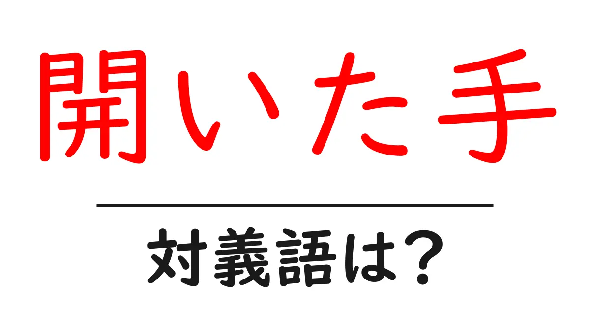開いた手の対義語・反対語を使用例を交えて分かりやすく解説!