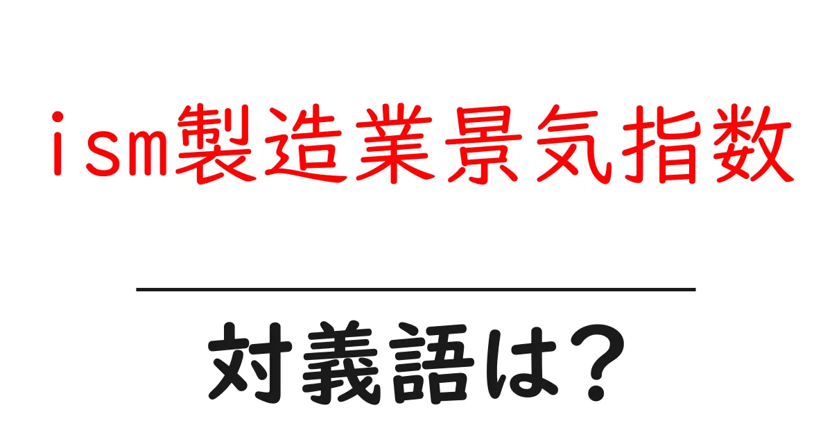 ism製造業景気指数の対義語・反対語を使用例を交えて分かりやすく解説!