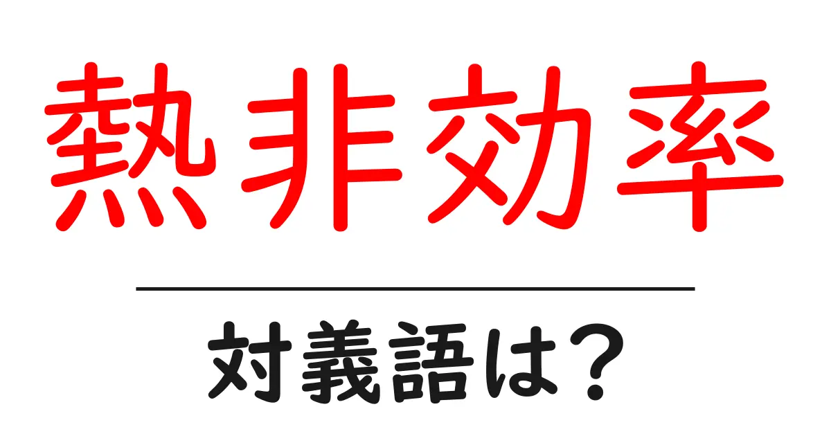 熱非効率の対義語・反対語を使用例を交えて分かりやすく解説!