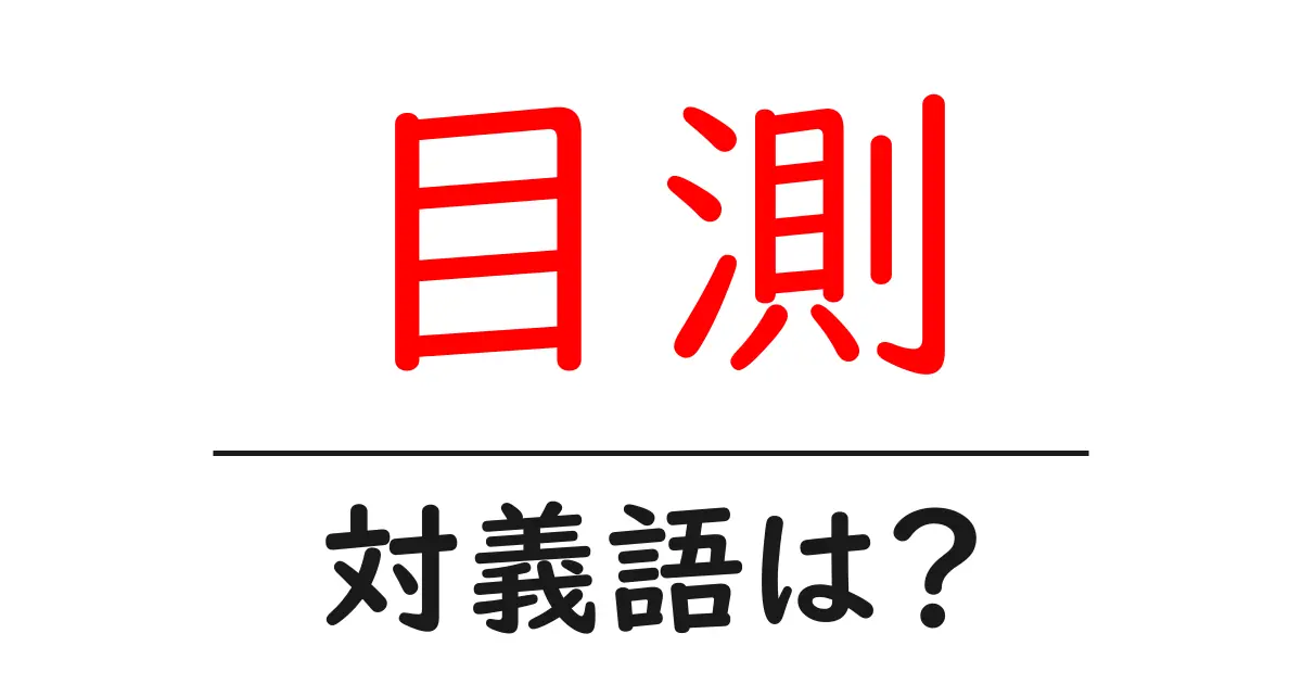 目測の対義語・反対語を使用例を交えて分かりやすく解説!