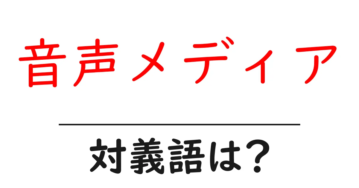 音声メディアの対義語・反対語を使用例を交えて分かりやすく解説!