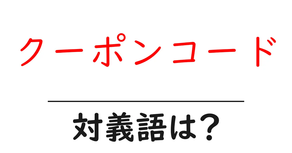 クーポンコードの対義語・反対語を使用例を交えて分かりやすく解説!