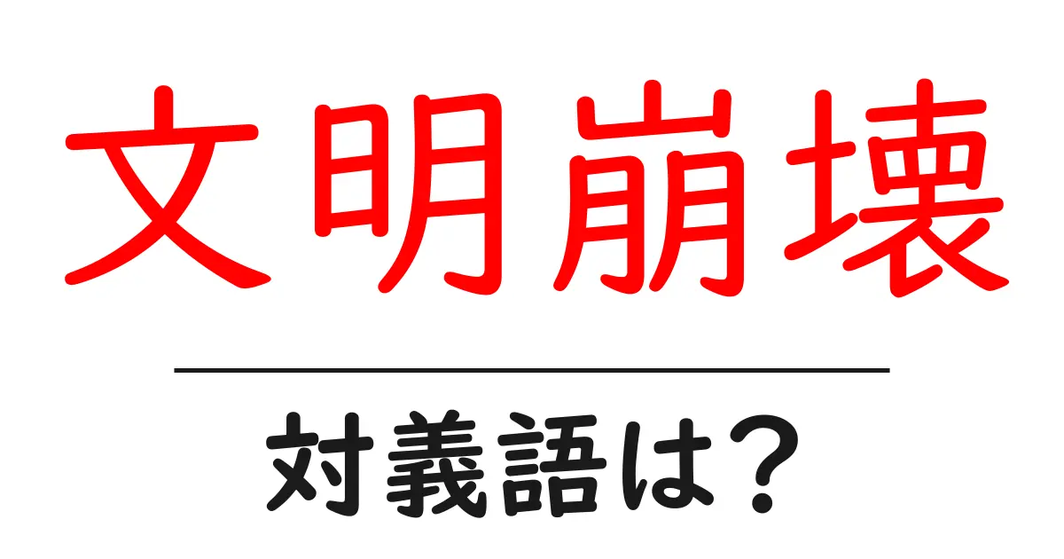 文明崩壊の対義語・反対語を使用例を交えて分かりやすく解説!