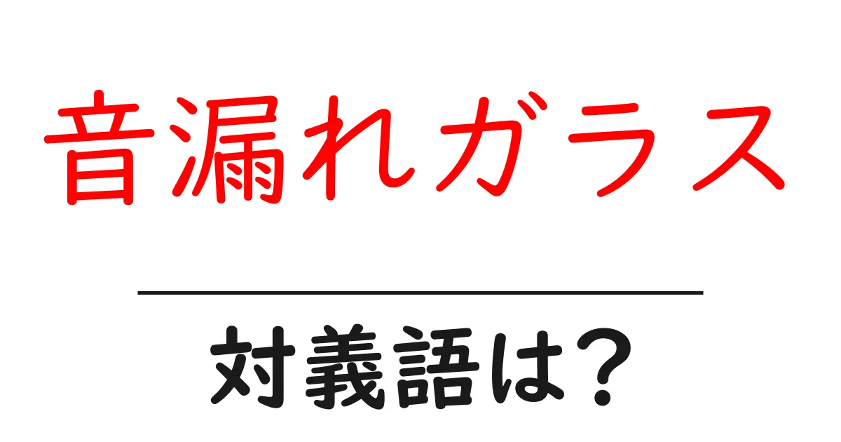 音漏れガラスの対義語・反対語を使用例を交えて分かりやすく解説!