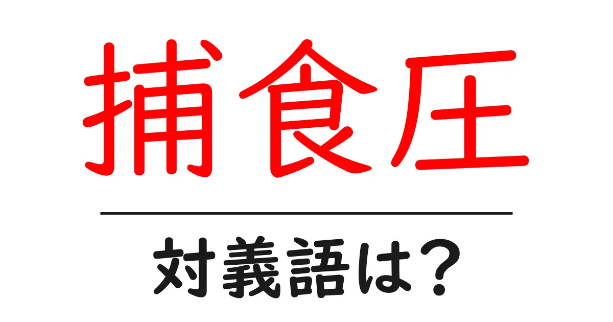 捕食圧の対義語・反対語を使用例を交えて分かりやすく解説!