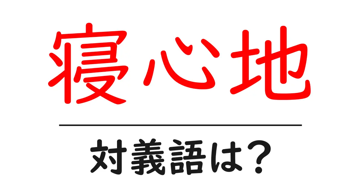 寝心地の対義語・反対語を使用例を交えて分かりやすく解説!