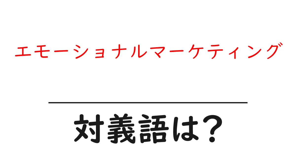エモーショナルマーケティングの対義語・反対語を使用例を交えて分かりやすく解説！