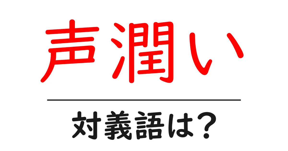 声潤いの対義語・反対語を使用例を交えて分かりやすく解説!