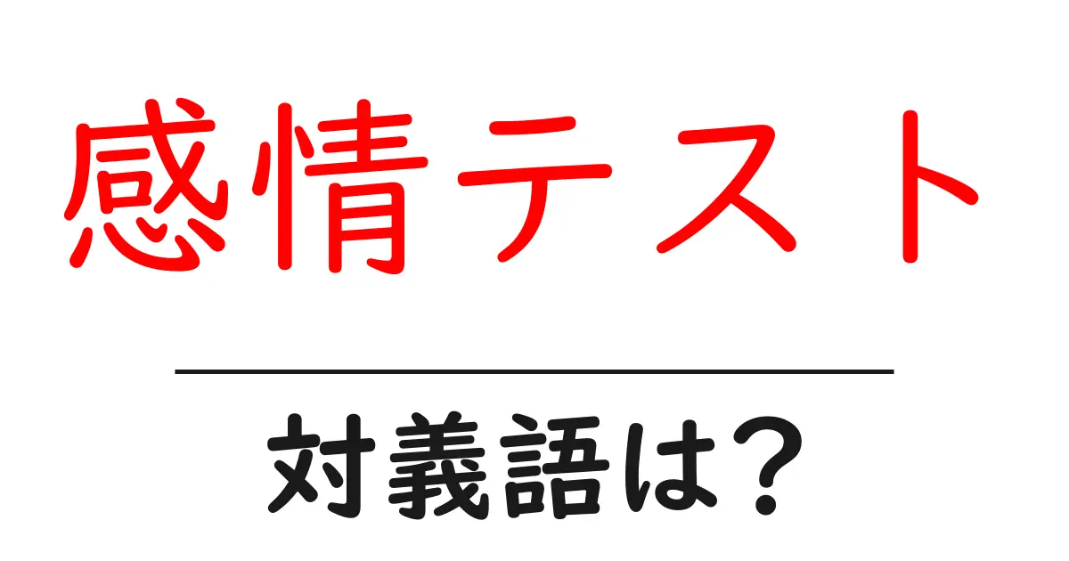感情テストの対義語・反対語を使用例を交えて分かりやすく解説!