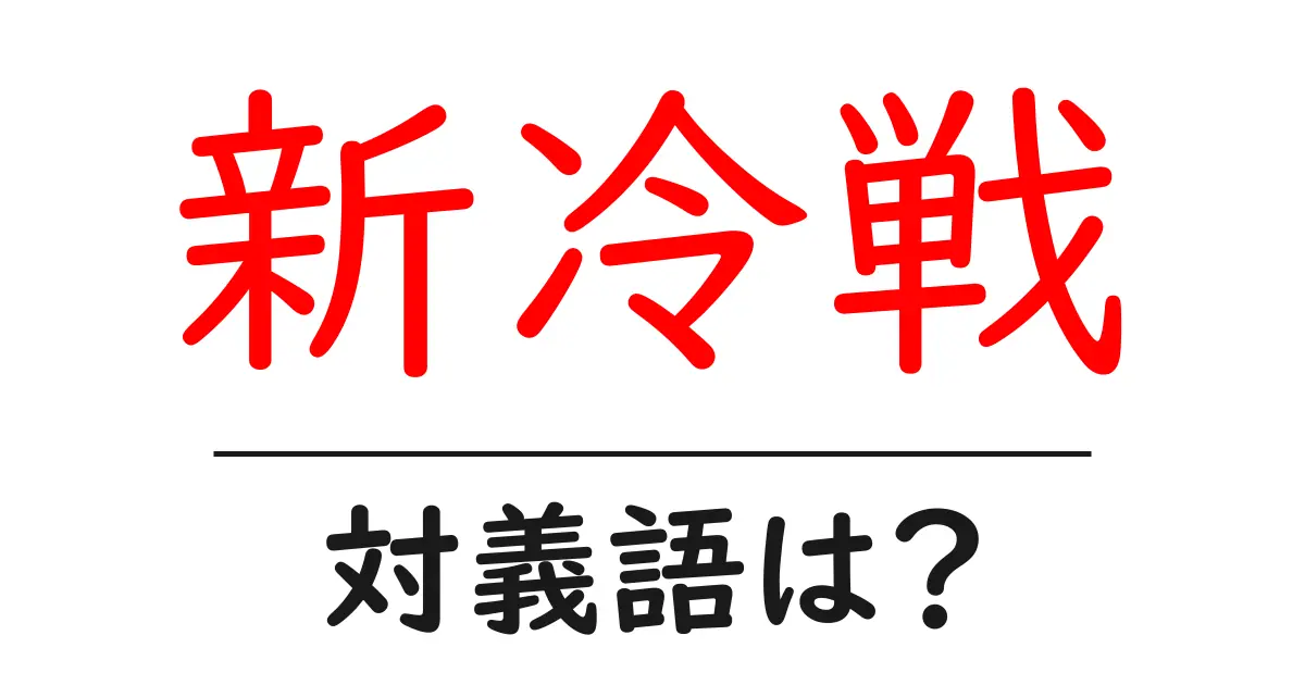 新冷戦の対義語・反対語を使用例を交えて分かりやすく解説!