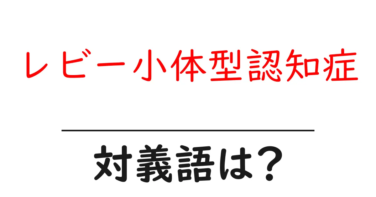 レビー小体型認知症の対義語・反対語を使用例を交えて分かりやすく解説!