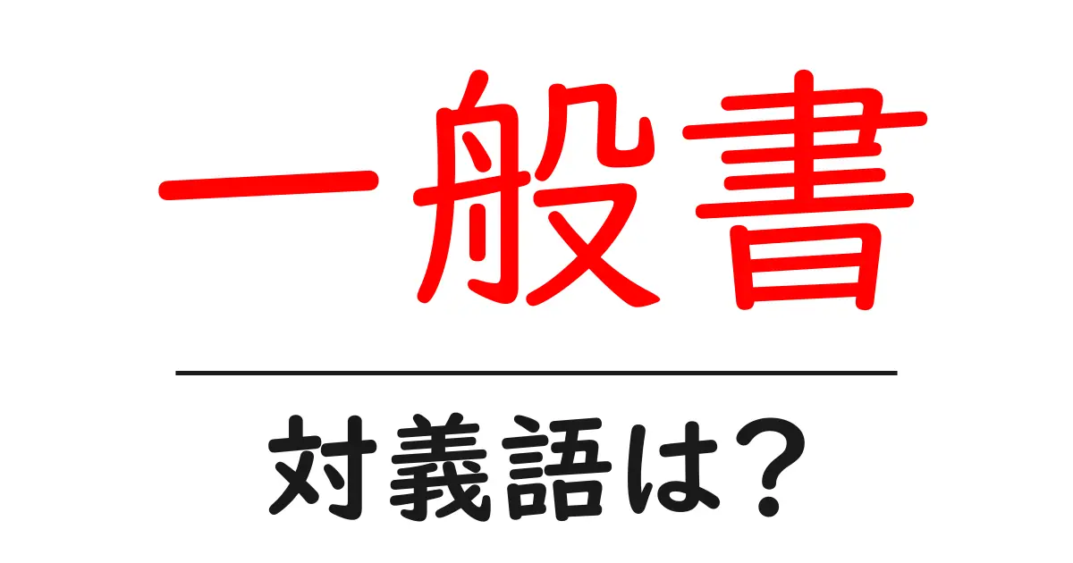 一般書の対義語・反対語を使用例を交えて分かりやすく解説!