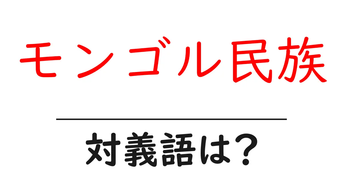 モンゴル民族の対義語・反対語を使用例を交えて分かりやすく解説!