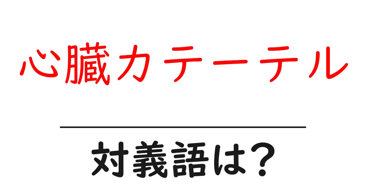 心臓カテーテルの対義語・反対語を使用例を交えて分かりやすく解説!