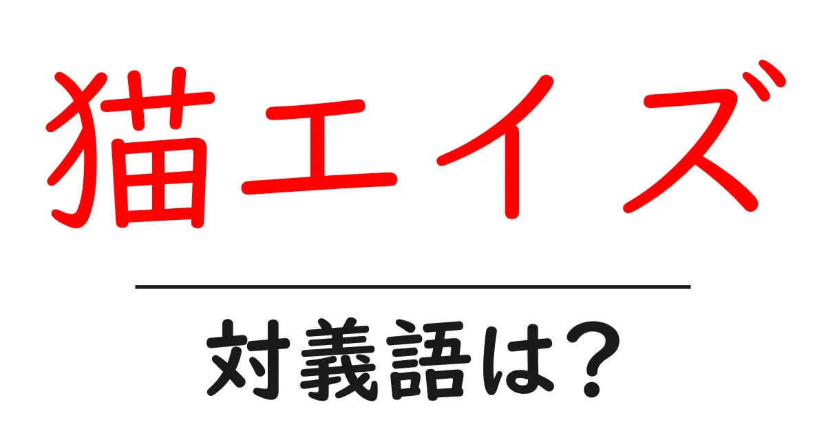 猫エイズの対義語・反対語を使用例を交えて分かりやすく解説!