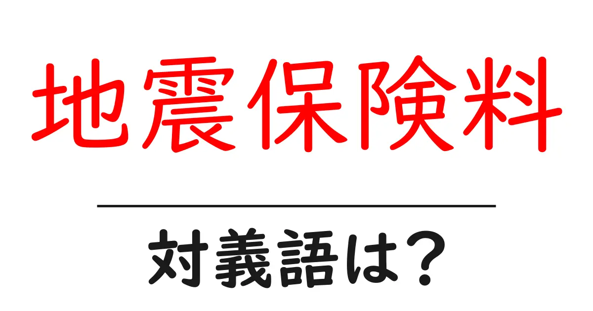 地震保険料の対義語・反対語を使用例を交えて分かりやすく解説!
