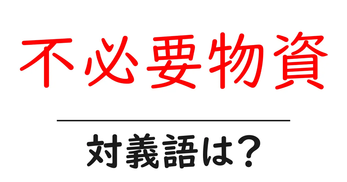 不必要物資の対義語・反対語を使用例を交えて分かりやすく解説!