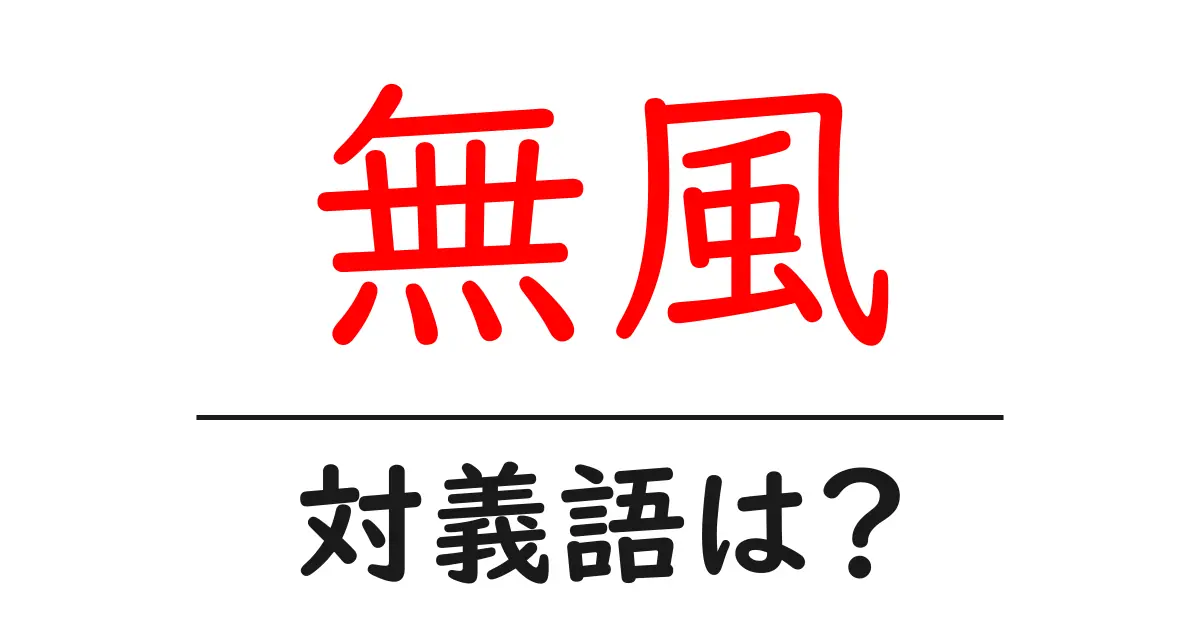 無風の対義語・反対語を使用例を交えて分かりやすく解説!