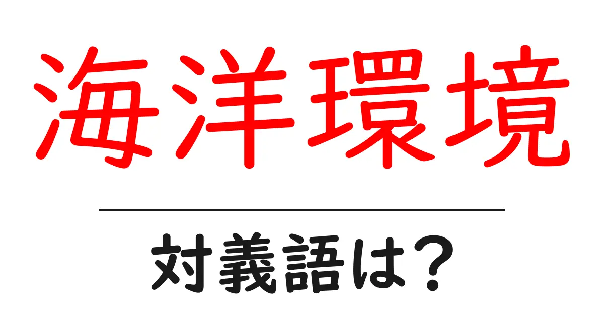 海洋環境の対義語・反対語を使用例を交えて分かりやすく解説!