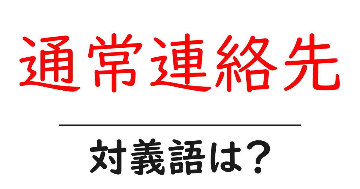 通常連絡先の対義語・反対語を使用例を交えて分かりやすく解説!