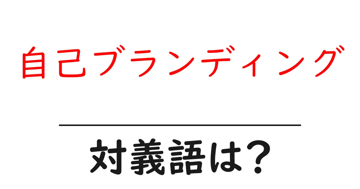 自己ブランディングの対義語・反対語を使用例を交えて分かりやすく解説！