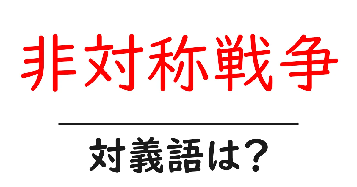 非対称戦争の対義語・反対語を使用例を交えて分かりやすく解説！