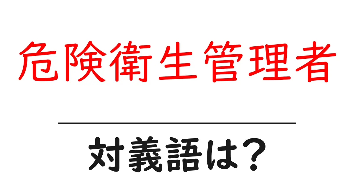 危険衛生管理者の対義語・反対語を使用例を交えて分かりやすく解説!