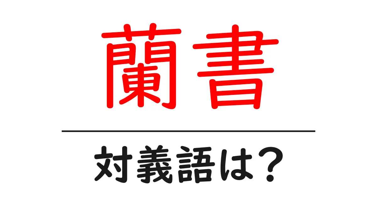 蘭書の対義語・反対語を使用例を交えて分かりやすく解説!