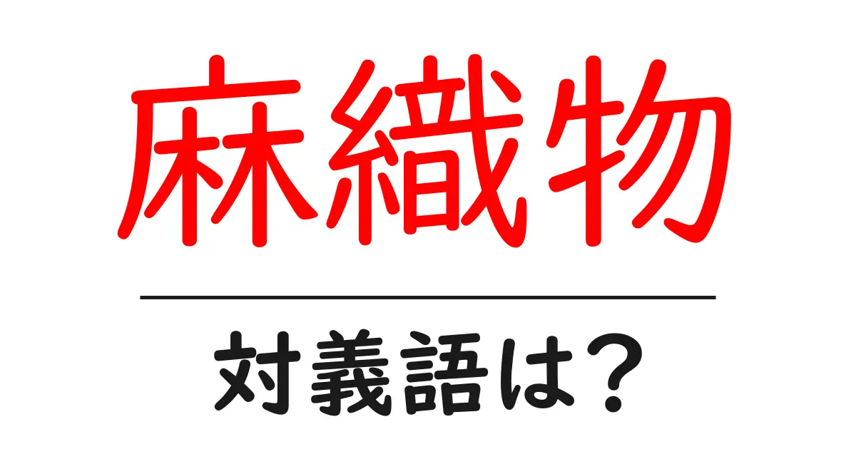 麻織物の対義語・反対語を使用例を交えて分かりやすく解説!
